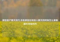 微信客户聊天技巧,手机微信在和别人聊天的时候怎么复制图片发给对方