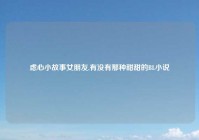 虑心小故事女朋友,有没有那种甜甜的BL小说