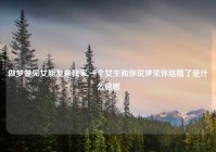 做梦梦见女朋友来我家,一个女生和你说梦见你结婚了是什么意思