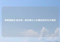男聊骚剧本,有没有一看见就让人心情变好的句子推荐