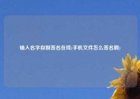 输入名字自制签名在线(手机文件怎么签名啊)