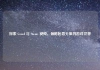 探索 Gmod 与 Steam 视频，领略创意无限的游戏世界