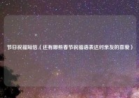 节日祝福短信（还有哪些春节祝福语表达对亲友的喜爱）