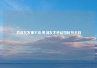 男朋友家里不来,男朋友不想结婚该放手吗