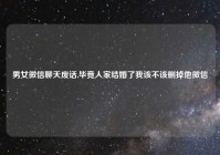 男女微信聊天废话,毕竟人家结婚了我该不该删掉他微信