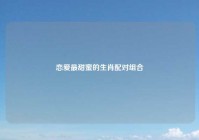 恋爱最甜蜜的生肖配对组合