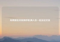 和男朋友买家具吵架,俩人在一起没法交流