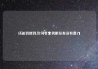 搭讪到推到,如何看出男朋友有没有潜力