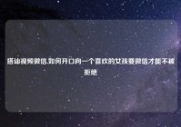 搭讪视频微信,如何开口向一个喜欢的女孩要微信才能不被拒绝