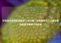 女孩因为恋爱拒绝留学了,女子刷一亿礼物就为了主播在她出国留学期间不谈恋爱