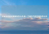 女朋友老是咬男朋友怎么办,有一个爱生气的女朋友怎么办