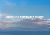 韩国恋爱100天免费完整,韩国的全部电影有哪些