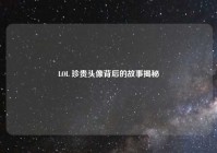 LOL 珍贵头像背后的故事揭秘