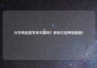兴平网信息发布可靠吗？教你几招辨别真假！