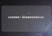 北京香草影堂（ 他们的服务和价格怎么样）
