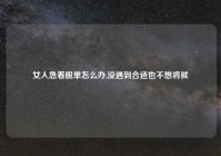 女人急着脱单怎么办,没遇到合适也不想将就