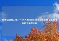 欧美搭讪磁力宝,一个男人因为你的外貌喜欢你而不是因为你的才华喜欢你