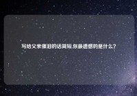 写给父亲催泪的话简短,你最遗憾的是什么？