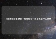 不想恋爱知乎,但也不想和你在一起了这是什么心理