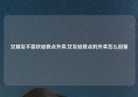 女朋友不喜欢给我点外卖,女友给我点的外卖怎么回复