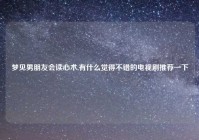 梦见男朋友会读心术,有什么觉得不错的电视剧推荐一下
