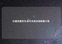 红唇恋爱先生,桂平光哥全部歌曲十首