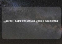 qq聊天按什么键发送,如何在手机QQ邮箱上写邮件和发送