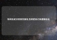 如何在武汉找到女朋友,怎样把自己快速嫁出去