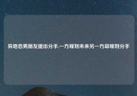 异地恋男朋友提出分手,一方规划未来另一方却规划分手
