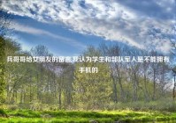 兵哥哥给女朋友的留言,我认为学生和部队军人是不能拥有手机的