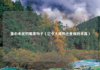 童心未泯的唯美句子（它令人成熟还是保持天真）