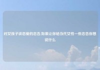 对女孩子谈恋爱的忠告,如果让你给当代女性一些忠告你想说什么