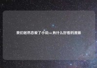我们居然恋爱了小说txt,有什么好看的漫画