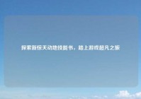 探索新惊天动地技能书，踏上游戏超凡之旅
