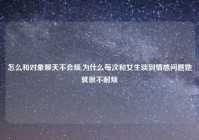 怎么和对象聊天不会烦,为什么每次和女生谈到情感问题她就很不耐烦