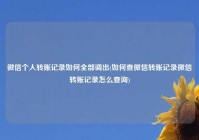 微信个人转账记录如何全部调出(如何查微信转账记录微信转账记录怎么查询)