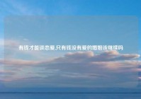 有钱才能谈恋爱,只有钱没有爱的婚姻该继续吗