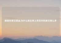 微商和美女搭讪,为什么现在网上卖茶叶的美女那么多