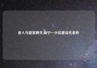 老人与管家聊天,南宁一小区建设托老所
