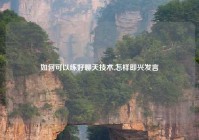 如何可以练好聊天技术,怎样即兴发言