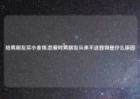 给男朋友买小金饰,恋爱时男朋友从来不送首饰是什么原因