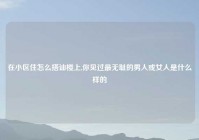 在小区住怎么搭讪楼上,你见过最无耻的男人或女人是什么样的