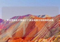 梦见男朋友不理自己了,有没有男主特别帅的动漫