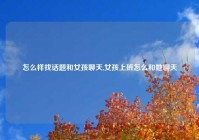 怎么样找话题和女孩聊天,女孩上班怎么和她聊天