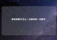跟电视聊天,怎么一边看电影一边聊天