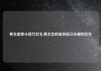 男生脱单小技巧女生,男生怎样追到自己心爱的女生