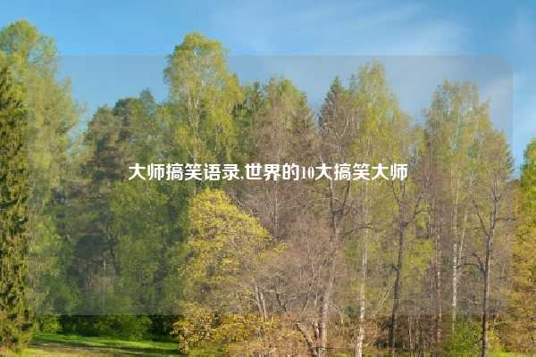 大师搞笑语录,世界的10大搞笑大师