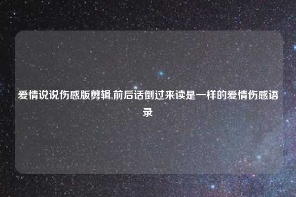 爱情说说伤感版剪辑,前后话倒过来读是一样的爱情伤感语录