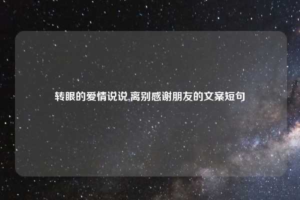 转眼的爱情说说,离别感谢朋友的文案短句