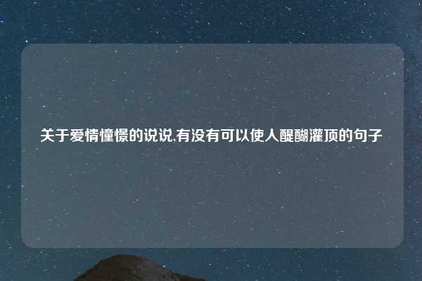 关于爱情憧憬的说说,有没有可以使人醍醐灌顶的句子